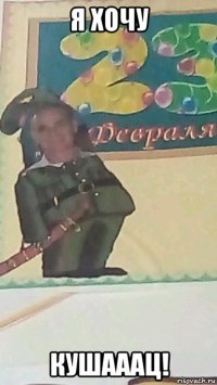 я хочу кушааац!