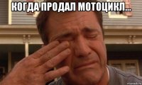 когда продал мотоцикл... 