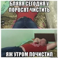 бляяя сегодня у поросят чистить яж утром почистил