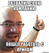 развалил свою компанию пошел работать с яриком