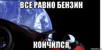все равно бензин кончился