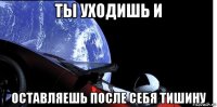 ты уходишь и оставляешь после себя тишину