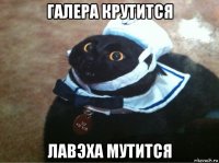 галера крутится лавэха мутится