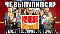 чё вылупился? не будет тебе кривого зеркала