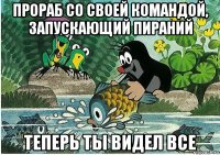 прораб со своей командой, запускающий пираний теперь ты видел все