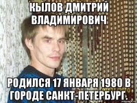 кылов дмитрий владимирович родился 17 января 1980 в городе санкт-петербург.