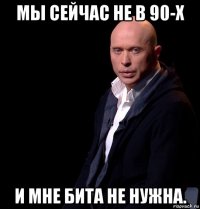 мы сейчас не в 90-х и мне бита не нужна.