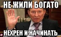 не жили богато нехрен и начинать