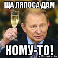 ща ляпоса дам кому-то!