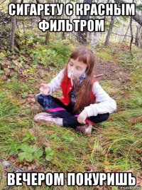 сигарету с красным фильтром вечером покуришь