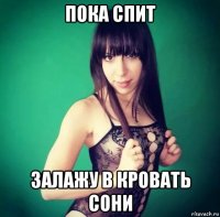 пока спит залажу в кровать сони