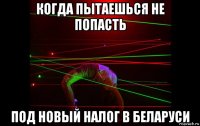 когда пытаешься не попасть под новый налог в беларуси