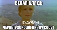 белая блядь черные хорошо пизду сосут