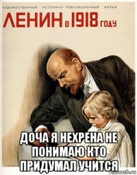  доча я нехрена не понимаю кто придумал учится