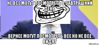 не все могут посмотреть в завтрашний день вернее могут посмотреть все но не все видят