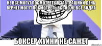 не все могут посмотреть в завтрашний день вернее могут посмотреть все но не все видят боксер хуйни не сажет
