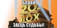бляяя заець судьбы!