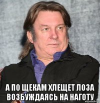  а по щекам хлещет лоза возбуждаясь на наготу