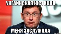укгаинская юстиция меня заслужила