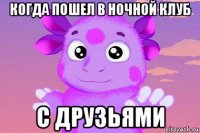 когда пошел в ночной клуб с друзьями