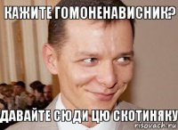 Давайте сюди цю скотиняку Кажите гомоненависник?