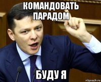 командовать парадом буду я