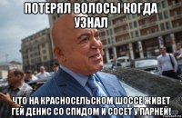 потерял волосы когда узнал что на красносельском шоссе живет гей денис со спидом и сосет у парней!