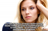  все реже обижаюсь на людей, меняется лишь мнение о них, редеет список избранных друзей, осталось мало..., но зато каких! т. кильдюшкина-дружинина
