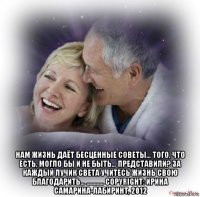  нам жизнь даёт бесценные советы… того, что есть, могло бы и не быть… представили? за каждый лучик света учитесь жизнь свою благодарить… ............ copyright: ирина самарина-лабиринт, 2012