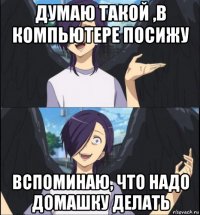 думаю такой ,в компьютере посижу вспоминаю, что надо домашку делать
