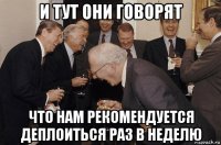 и тут они говорят что нам рекомендуется деплоиться раз в неделю