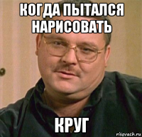 когда пытался нарисовать круг