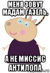меня зовут мадам газель, а не миссис антилопа