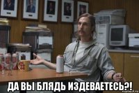  да вы блядь издеваетесь?!