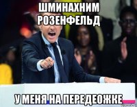 шминахним розенфельд у меня на передеожке