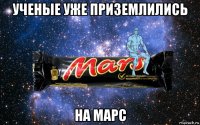 ученые уже приземлились на марс
