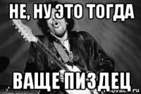 не, ну это тогда ваще пиздец