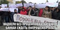  надоело без процентов капающих в банках сидеть-попрошенко геть!