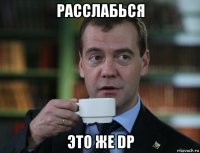 расслабься это же dp