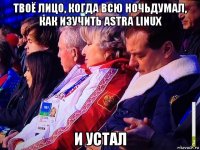 твоё лицо, когда всю ночьдумал, как изучить astra linux и устал