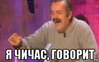  я чичас, говорит