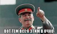 вот тем все а этим в очко