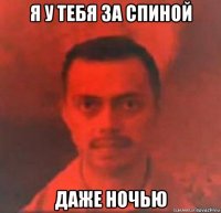 я у тебя за спиной даже ночью