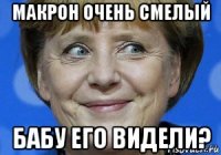 макрон очень смелый бабу его видели?