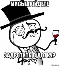мисье,пойдете задротить в дотку? ?
