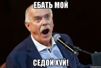 ебать мой седой хуй!