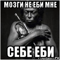 мозги не еби мне себе еби