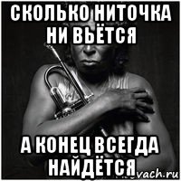 сколько ниточка ни вьётся а конец всегда найдётся