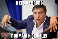 я его в европе поймаю и отомщу