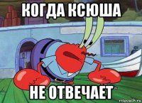 когда ксюша не отвечает